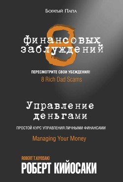 8 финансовых заблуждений. Управление деньгами Кийосаки Роберт Тору